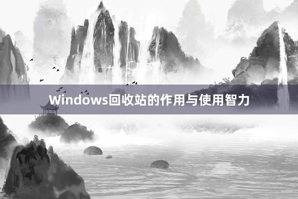 Windows回收站的作用与使用智力